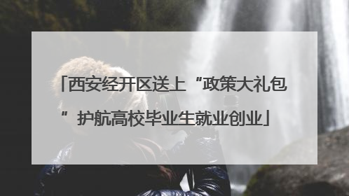 西安经开区送上“政策大礼包”护航高校毕业生就业创业