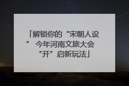解锁你的“宋朝人设” 今年河南文旅大会“开”启新玩法