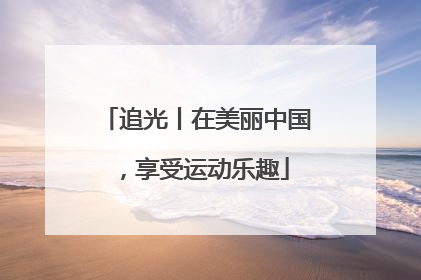 追光丨在美丽中国，享受运动乐趣
