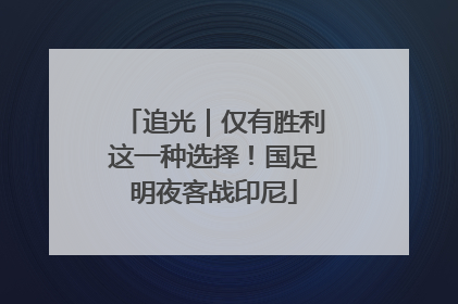 追光｜仅有胜利这一种选择！国足明夜客战印尼