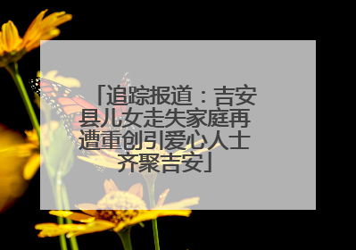 追踪报道：吉安县儿女走失家庭再遭重创引爱心人士齐聚吉安
