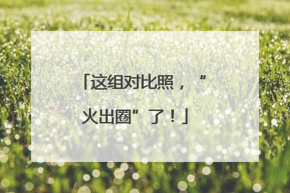 这组对比照，“火出圈”了！