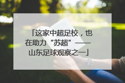 这家中超足校，也在助力“苏超”——山东足球观察之一