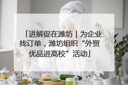 进解促在潍坊｜为企业找订单，潍坊组织“外贸优品进高校”活动