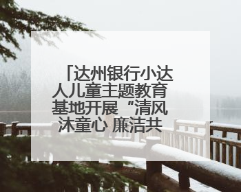 达州银行小达人儿童主题教育基地开展“清风沐童心 廉洁共成长”主题教育活动