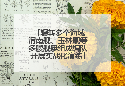 辗转多个海域 渭南舰、玉林舰等多艘舰艇组成编队开展实战化演练