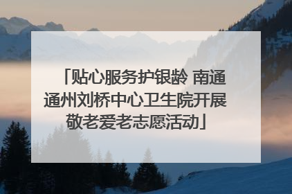 贴心服务护银龄 南通通州刘桥中心卫生院开展敬老爱老志愿活动