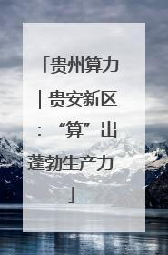 贵州算力｜贵安新区：“算”出蓬勃生产力