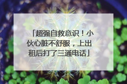 超强自救意识！小伙心脏不舒服，上出租后打了三通电话