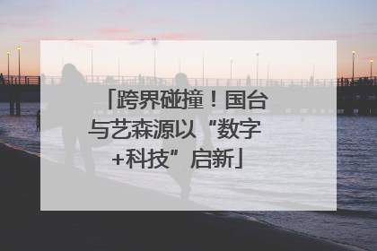 跨界碰撞！国台与艺森源以“数字+科技”启新