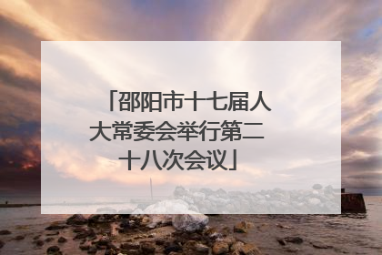 邵阳市十七届人大常委会举行第二十八次会议