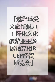 邀您感受文旅新魅力！怀化文化旅游业主题展馆亮相RCEP经贸博览会