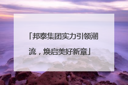 邦泰集团实力引领潮流，焕启美好新章