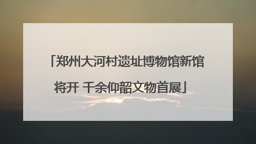 郑州大河村遗址博物馆新馆将开 千余仰韶文物首展