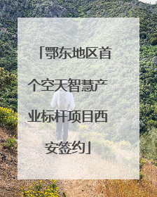 鄂东地区首个空天智慧产业标杆项目西安签约