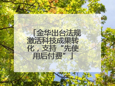 金华出台法规激活科技成果转化，支持“先使用后付费”