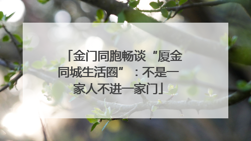 金门同胞畅谈“厦金同城生活圈”：不是一家人不进一家门