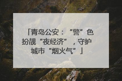 青岛公安：“警”色扮靓“夜经济”，守护城市“烟火气”