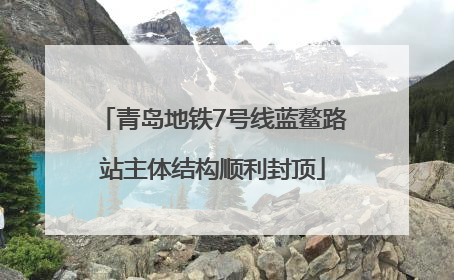 青岛地铁7号线蓝鳌路站主体结构顺利封顶
