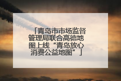 青岛市市场监督管理局联合高德地图上线“青岛放心消费公益地图”