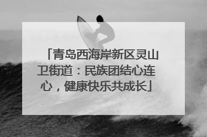 青岛西海岸新区灵山卫街道：民族团结心连心，健康快乐共成长