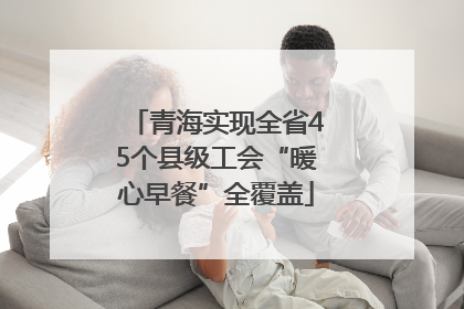 青海实现全省45个县级工会“暖心早餐”全覆盖