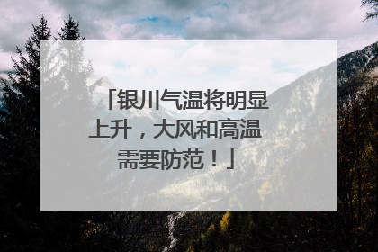 银川气温将明显上升，大风和高温需要防范！