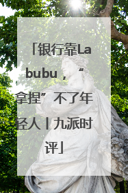 银行靠Labubu，“拿捏”不了年轻人丨九派时评