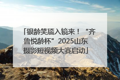 银龄笑靥入镜来！“齐鲁悦龄杯”2025山东摄影短视频大赛启动