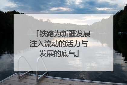 铁路为新疆发展注入流动的活力与发展的底气