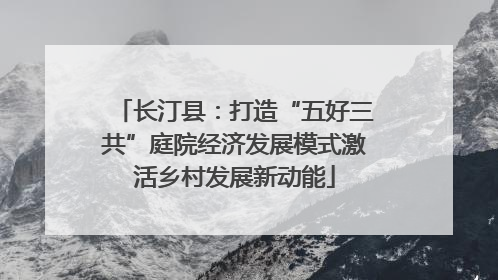长汀县：打造“五好三共”庭院经济发展模式激活乡村发展新动能