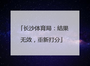 长沙体育局：结果无效，重新打分