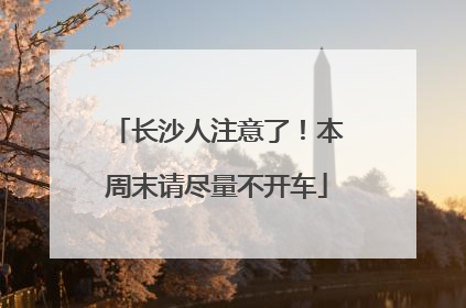 长沙人注意了！本周末请尽量不开车