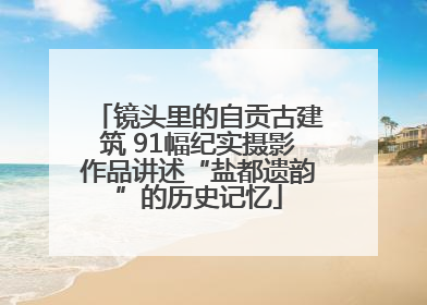镜头里的自贡古建筑 91幅纪实摄影作品讲述“盐都遗韵”的历史记忆