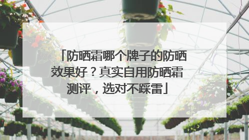 防晒霜哪个牌子的防晒效果好？真实自用防晒霜测评，选对不踩雷