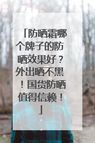 防晒霜哪个牌子的防晒效果好？外出晒不黑！国货防晒值得信赖！
