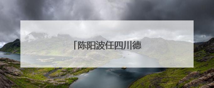 陈阳波任四川德阳绵竹市委书记