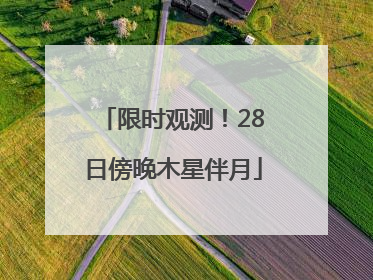 限时观测！28日傍晚木星伴月
