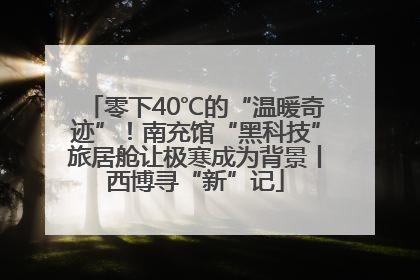 零下40℃的“温暖奇迹”！南充馆“黑科技”旅居舱让极寒成为背景丨西博寻“新”记