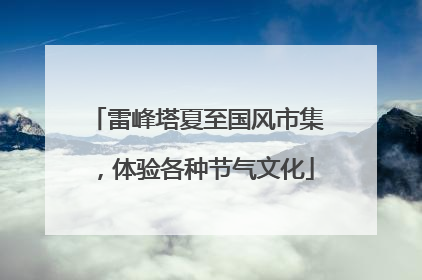 雷峰塔夏至国风市集，体验各种节气文化