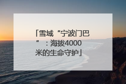 雪域“宁波门巴”：海拔4000米的生命守护