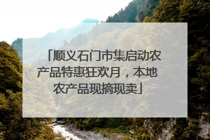 顺义石门市集启动农产品特惠狂欢月，本地农产品现摘现卖