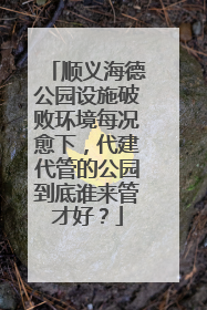 顺义海德公园设施破败环境每况愈下，代建代管的公园到底谁来管才好？