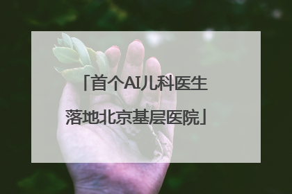 首个AI儿科医生落地北京基层医院