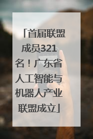 首届联盟成员321名！广东省人工智能与机器人产业联盟成立