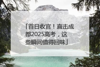 首日收官！直击成都2025高考，这些瞬间值得回味