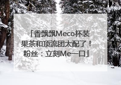 香飘飘Meco杯装果茶和顶流团太配了！粉丝：立刻Me一口
