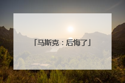 马斯克：后悔了
