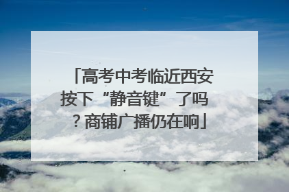 高考中考临近西安按下“静音键”了吗？商铺广播仍在响