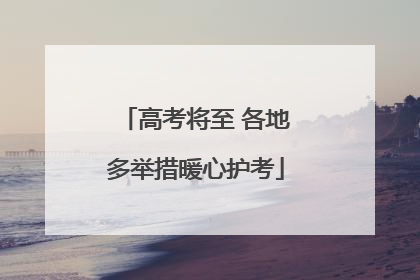高考将至 各地多举措暖心护考